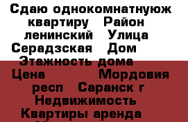 Сдаю однокомнатнуюж квартиру › Район ­ ленинский › Улица ­ Серадзская › Дом ­ 30 › Этажность дома ­ 4 › Цена ­ 8 000 - Мордовия респ., Саранск г. Недвижимость » Квартиры аренда   . Мордовия респ.,Саранск г.